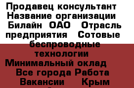 Продавец-консультант › Название организации ­ Билайн, ОАО › Отрасль предприятия ­ Сотовые, беспроводные технологии › Минимальный оклад ­ 1 - Все города Работа » Вакансии   . Крым,Алушта